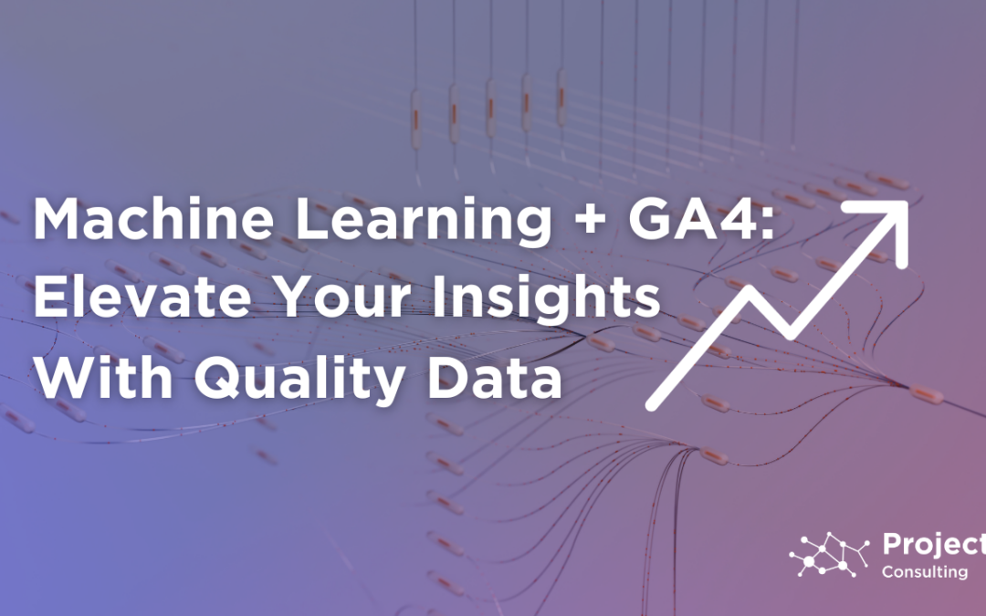 Machine Learning + GA4: Elevating Your Insights with Quality Data 